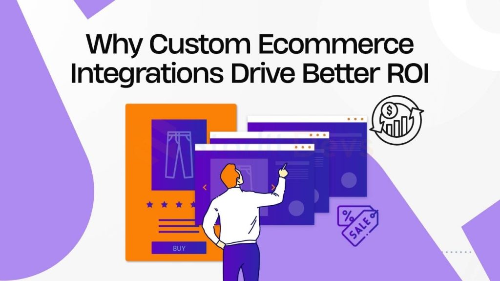 Why Custom Ecommerce Integrations Drive Better ROI
